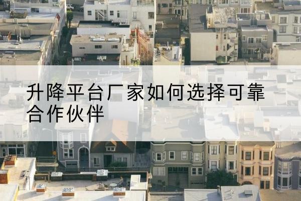 饶平升降平台厂家-如何选择可靠合作伙伴