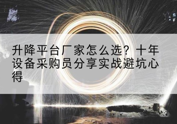 饶平升降平台厂家-怎么选？十年设备采购员分享实战避坑心得