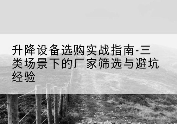 饶平移动式升降机厂家推荐-升降设备选购实战指南-三类场景下的厂家筛选与避坑经验