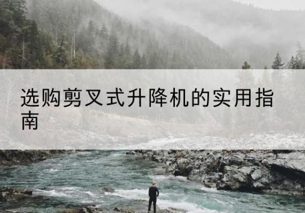 饶平剪叉式升降机怎么选-选购剪叉式升降机的实用指南