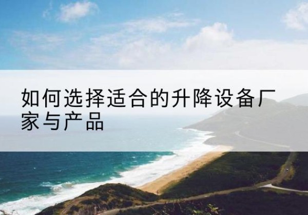 饶平电动升降平台厂家-如何选择适合的升降设备厂家与产品