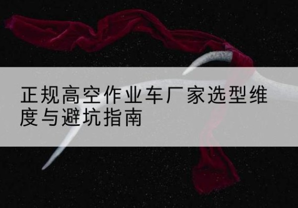 饶平高空作业车厂家-正规选型维度与避坑指南
