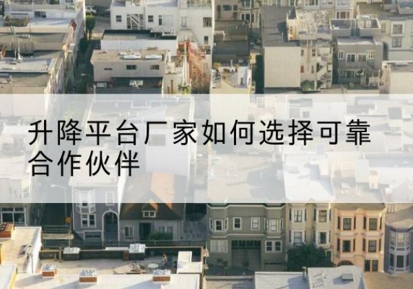 饶平升降平台厂家-如何选择可靠合作伙伴